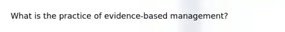 What is the practice of evidence-based management?