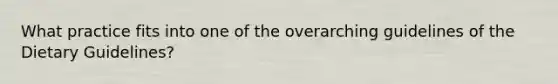 What practice fits into one of the overarching guidelines of the Dietary Guidelines?