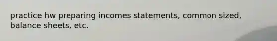 practice hw preparing incomes statements, common sized, balance sheets, etc.
