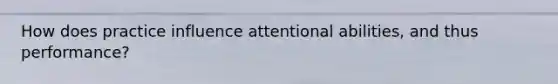 How does practice influence attentional abilities, and thus performance?