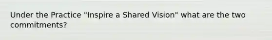 Under the Practice "Inspire a Shared Vision" what are the two commitments?