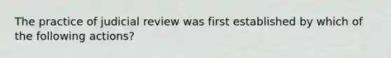 The practice of judicial review was first established by which of the following actions?