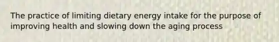 The practice of limiting dietary energy intake for the purpose of improving health and slowing down the aging process