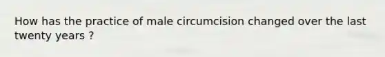 How has the practice of male circumcision changed over the last twenty years ?