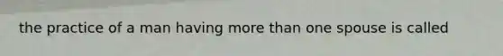 the practice of a man having more than one spouse is called