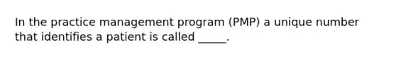 In the practice management program (PMP) a unique number that identifies a patient is called _____.