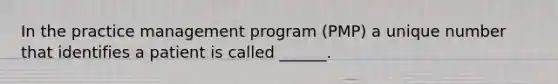 In the practice management program (PMP) a unique number that identifies a patient is called ______.