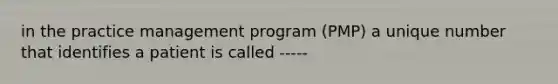 in the practice management program (PMP) a unique number that identifies a patient is called -----