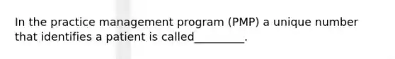 In the practice management program (PMP) a unique number that identifies a patient is called_________.