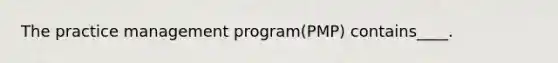 The practice management program(PMP) contains____.