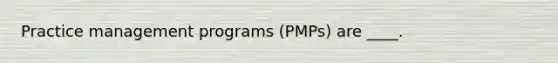 Practice management programs (PMPs) are ____.