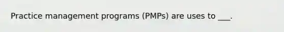 Practice management programs (PMPs) are uses to ___.