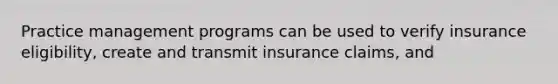 Practice management programs can be used to verify insurance eligibility, create and transmit insurance claims, and