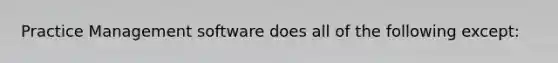 Practice Management software does all of the following except: