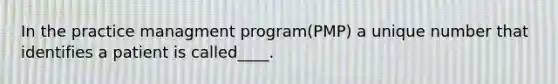 In the practice managment program(PMP) a unique number that identifies a patient is called____.