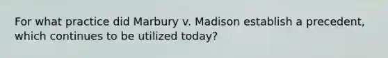 For what practice did Marbury v. Madison establish a precedent, which continues to be utilized today?