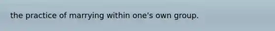 the practice of marrying within one's own group.