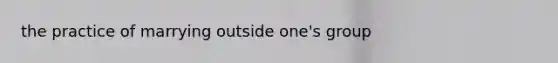 the practice of marrying outside one's group