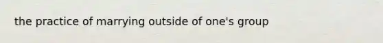 the practice of marrying outside of one's group