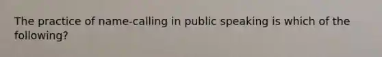 The practice of name-calling in public speaking is which of the following?