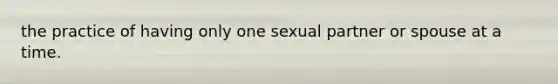 the practice of having only one sexual partner or spouse at a time.