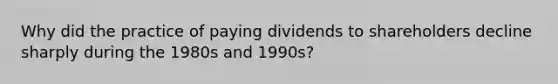 Why did the practice of paying dividends to shareholders decline sharply during the 1980s and 1990s?