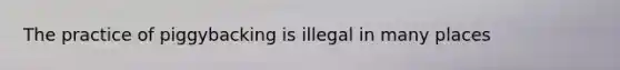 The practice of piggybacking is illegal in many places