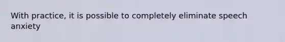 With practice, it is possible to completely eliminate speech anxiety