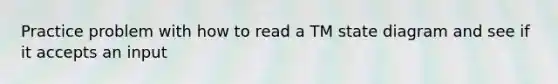 Practice problem with how to read a TM state diagram and see if it accepts an input