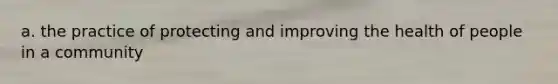 a. the practice of protecting and improving the health of people in a community
