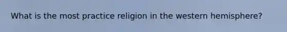 What is the most practice religion in the western hemisphere?