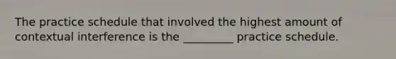 The practice schedule that involved the highest amount of contextual interference is the _________ practice schedule.
