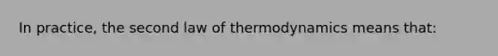 In practice, the second law of thermodynamics means that: