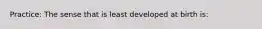 Practice: The sense that is least developed at birth is: