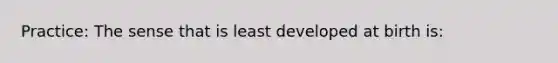 Practice: The sense that is least developed at birth is: