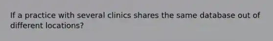 If a practice with several clinics shares the same database out of different locations?