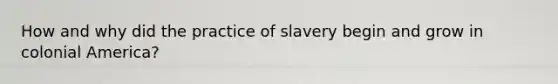 How and why did the practice of slavery begin and grow in colonial America?