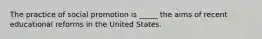 The practice of social promotion is _____ the aims of recent educational reforms in the United States.