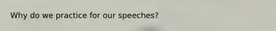 Why do we practice for our speeches?