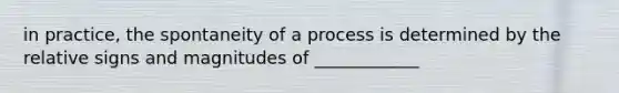 in practice, the spontaneity of a process is determined by the relative signs and magnitudes of ____________