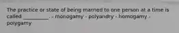 The practice or state of being married to one person at a time is called __________. - monogamy - polyandry - homogamy - polygamy