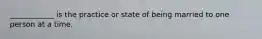 ____________ is the practice or state of being married to one person at a time.