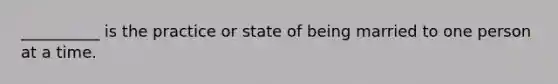 __________ is the practice or state of being married to one person at a time.