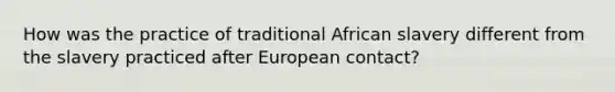 How was the practice of traditional African slavery different from the slavery practiced after European contact?