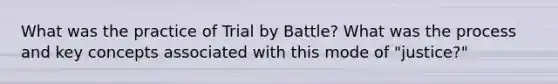 What was the practice of Trial by Battle? What was the process and key concepts associated with this mode of "justice?"