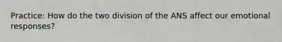 Practice: How do the two division of the ANS affect our emotional responses?