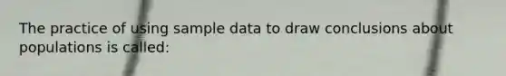 The practice of using sample data to draw conclusions about populations is called: