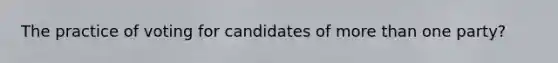 The practice of voting for candidates of more than one party?