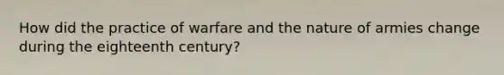 How did the practice of warfare and the nature of armies change during the eighteenth century?