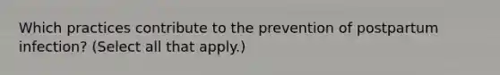 Which practices contribute to the prevention of postpartum infection? (Select all that apply.)